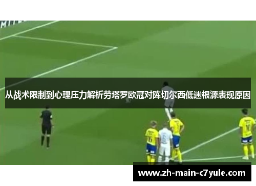 从战术限制到心理压力解析劳塔罗欧冠对阵切尔西低迷根源表现原因