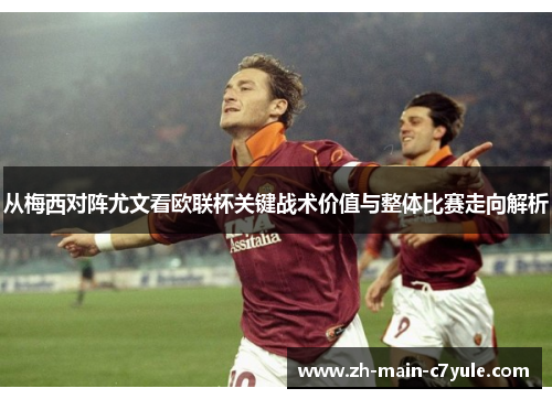 从梅西对阵尤文看欧联杯关键战术价值与整体比赛走向解析 从梅西对阵尤文看欧联杯关键战术价值与整体比赛走向解析