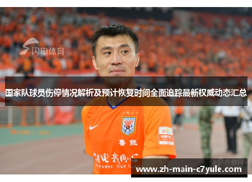 国家队球员伤停情况解析及预计恢复时间全面追踪最新权威动态汇总
