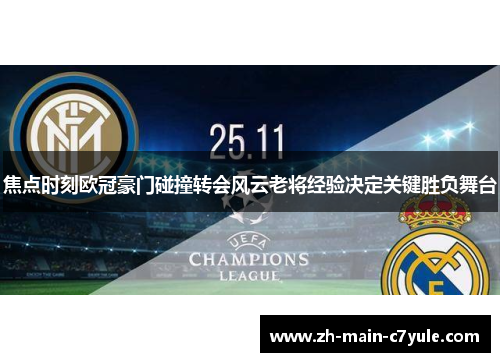 焦点时刻欧冠豪门碰撞转会风云老将经验决定关键胜负舞台 焦点时刻欧冠豪门碰撞转会风云老将经验决定关键胜负舞台