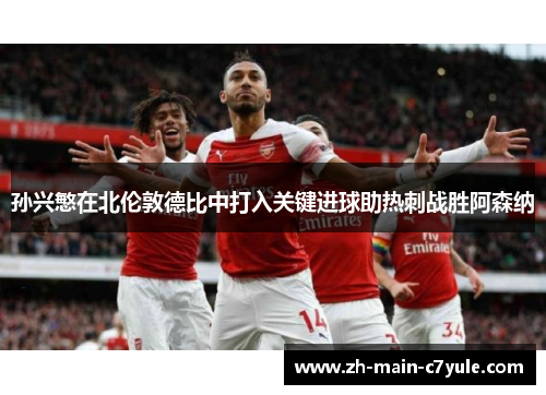 孙兴慜在北伦敦德比中打入关键进球助热刺战胜阿森纳