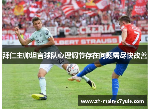 拜仁主帅坦言球队心理调节存在问题需尽快改善