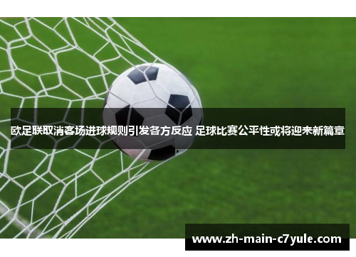 欧足联取消客场进球规则引发各方反应 足球比赛公平性或将迎来新篇章
