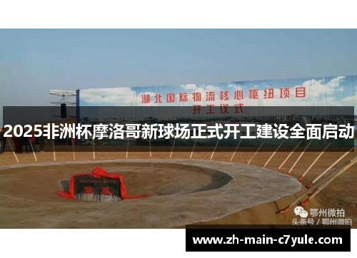 2025非洲杯摩洛哥新球场正式开工建设全面启动